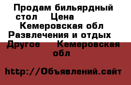 Продам бильярдный стол  › Цена ­ 30 000 - Кемеровская обл. Развлечения и отдых » Другое   . Кемеровская обл.